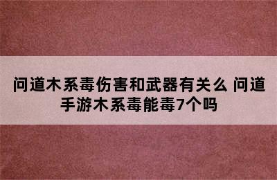 问道木系毒伤害和武器有关么 问道手游木系毒能毒7个吗